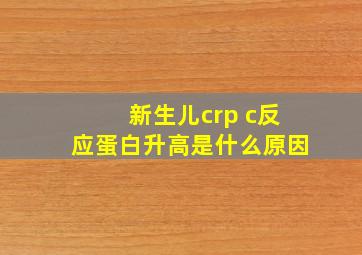 新生儿crp c反应蛋白升高是什么原因